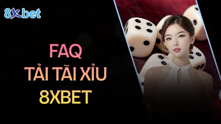 Cách tải tài xỉu cho điện thoại Android và IOS 2 Câu hỏi thường gặp khi tải tài xỉu 8XBet