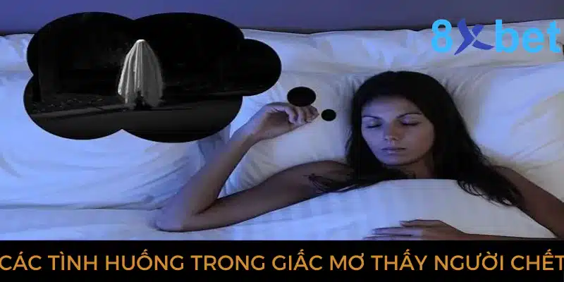 Giải mã giấc mơ thấy người chết và các con số có liên quan 1 Các tình huống trong giấc mơ thấy người chết